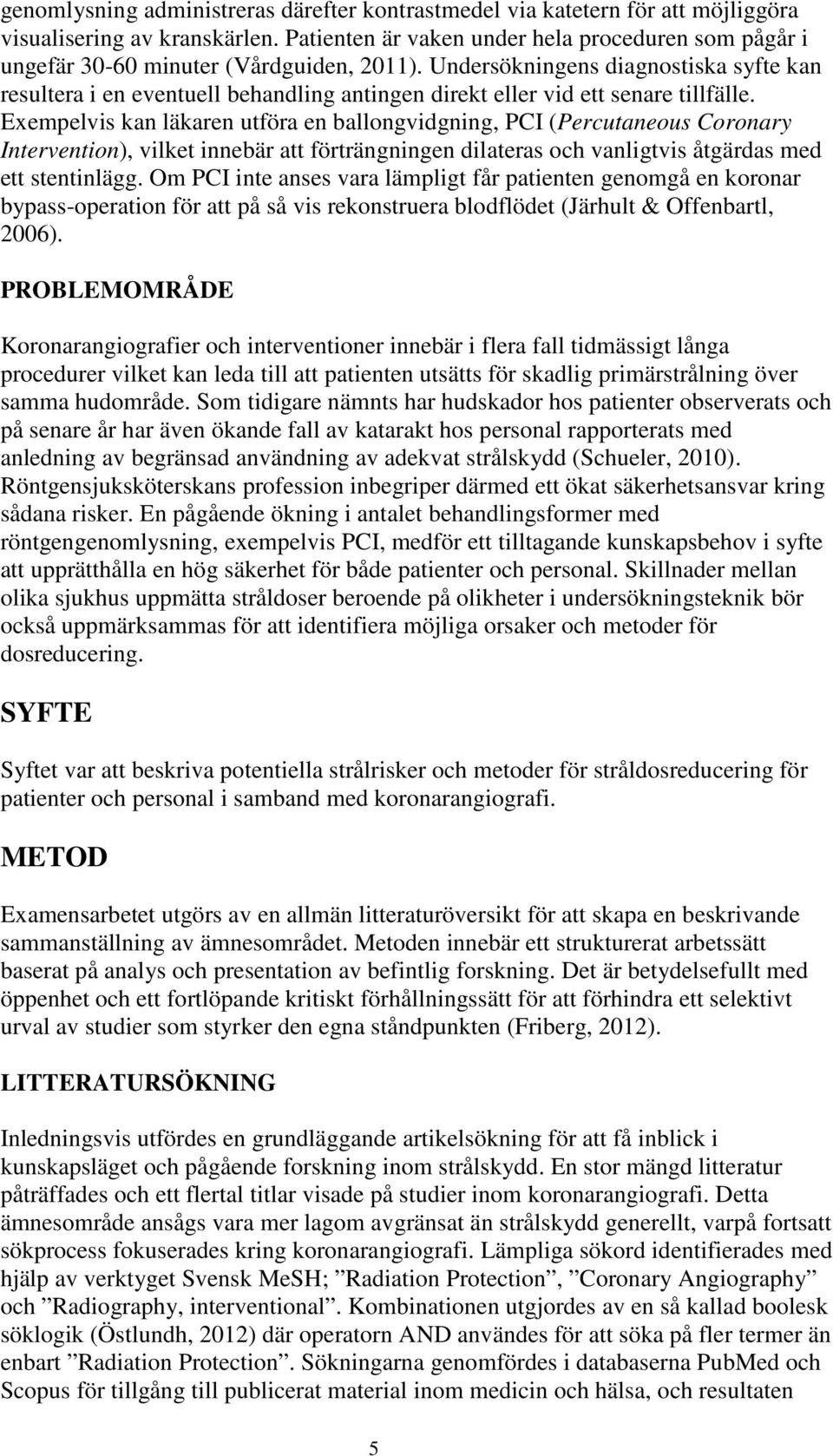 Undersökningens diagnostiska syfte kan resultera i en eventuell behandling antingen direkt eller vid ett senare tillfälle.