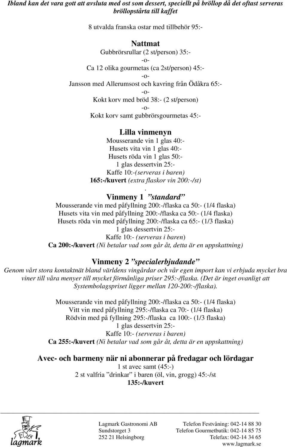 vinmenyn Mousserande vin 1 glas 40:- Husets vita vin 1 glas 40:- Husets röda vin 1 glas 50:- Kaffe 10:-(serveras i baren) 165:-/kuvert (extra flaskor vin 200:-/st).