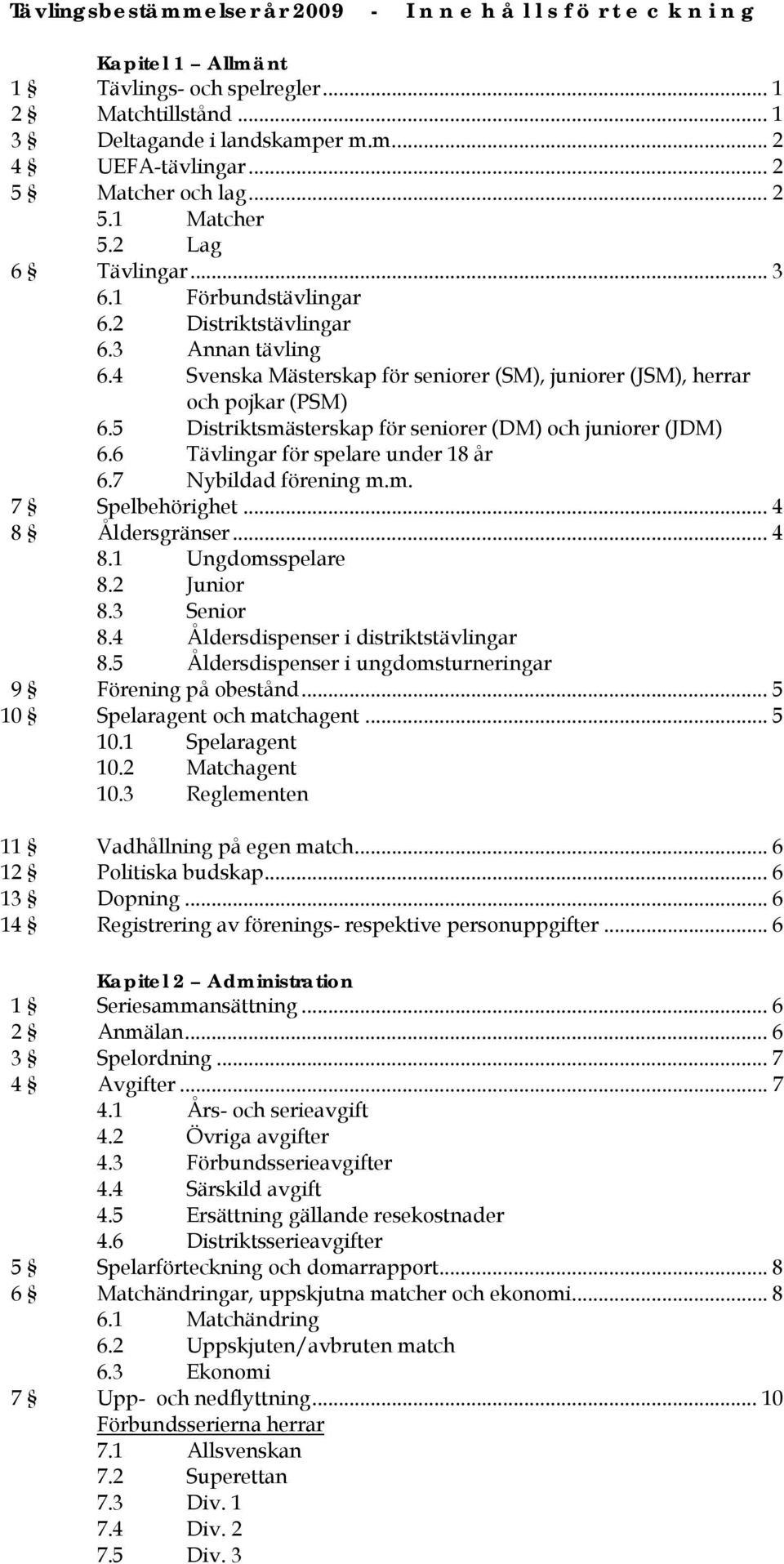 4 Svenska Mästerskap för seniorer (SM), juniorer (JSM), herrar och pojkar (PSM) 6.5 Distriktsmästerskap för seniorer (DM) och juniorer (JDM) 6.6 Tävlingar för spelare under 18 år 6.