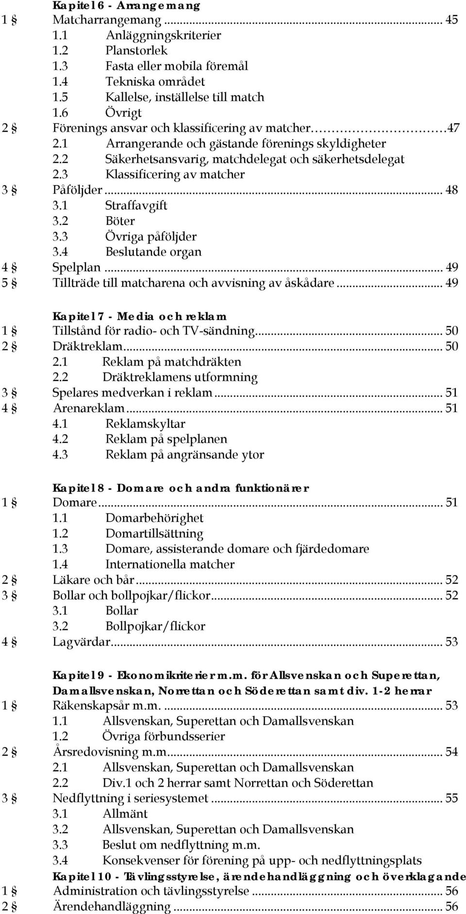 3 Klassificering av matcher 3 Påföljder... 48 3.1 Straffavgift 3.2 Böter 3.3 Övriga påföljder 3.4 Beslutande organ 4 Spelplan... 49 5 Tillträde till matcharena och avvisning av åskådare.