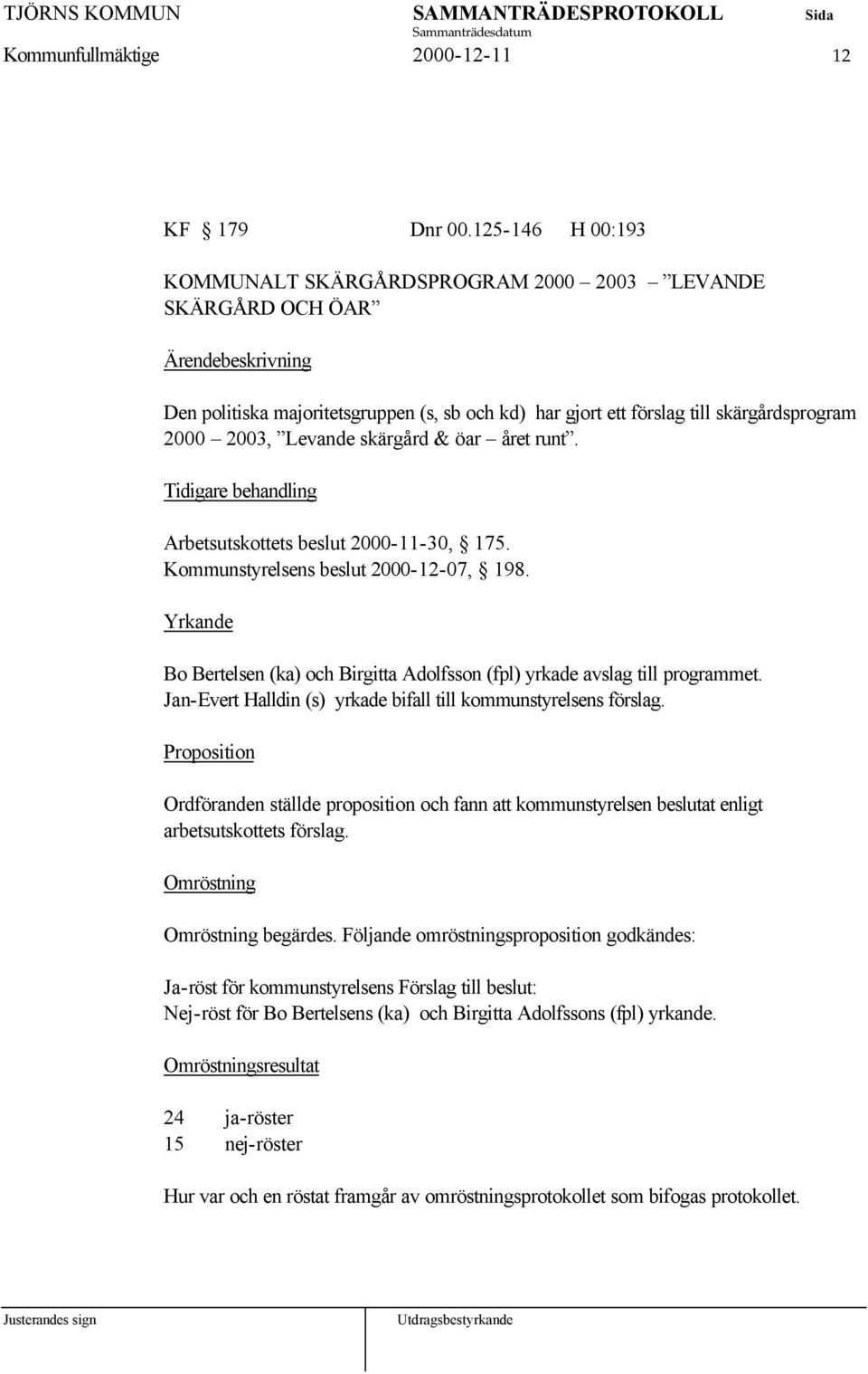 öar året runt. Arbetsutskottets beslut 2000-11-30, 175. Kommunstyrelsens beslut 2000-12-07, 198. Yrkande Bo Bertelsen (ka) och Birgitta Adolfsson (fpl) yrkade avslag till programmet.