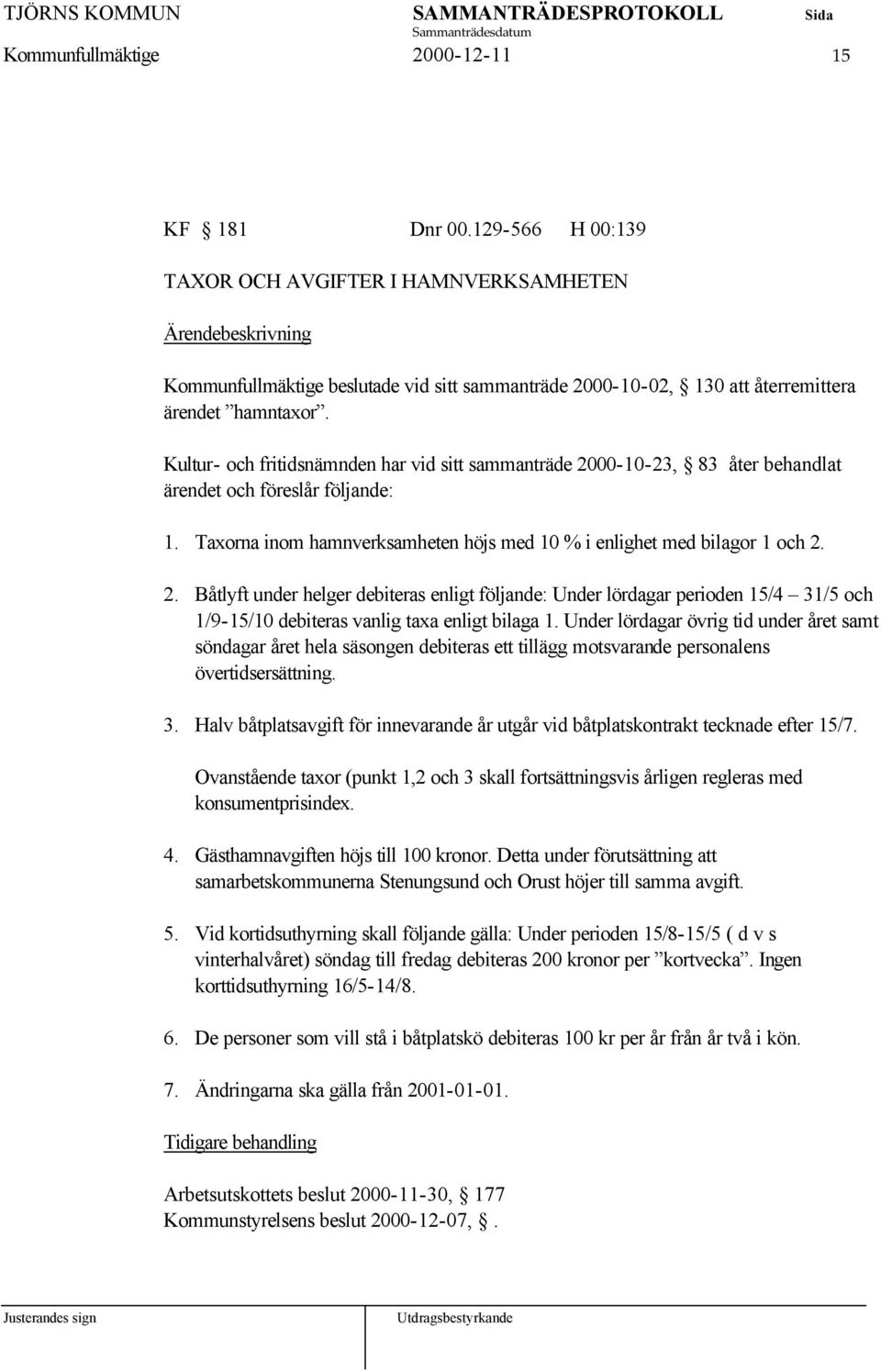 Kultur- och fritidsnämnden har vid sitt sammanträde 2000-10-23, 83 åter behandlat ärendet och föreslår följande: 1. Taxorna inom hamnverksamheten höjs med 10 % i enlighet med bilagor 1 och 2. 2. Båtlyft under helger debiteras enligt följande: Under lördagar perioden 15/4 31/5 och 1/9-15/10 debiteras vanlig taxa enligt bilaga 1.