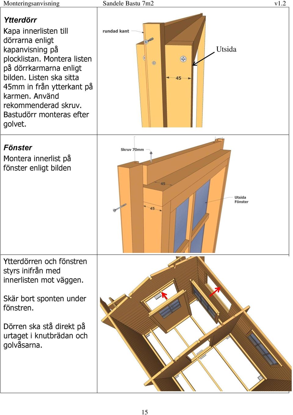 Använd rekommenderad skruv. Bastudörr monteras efter golvet.