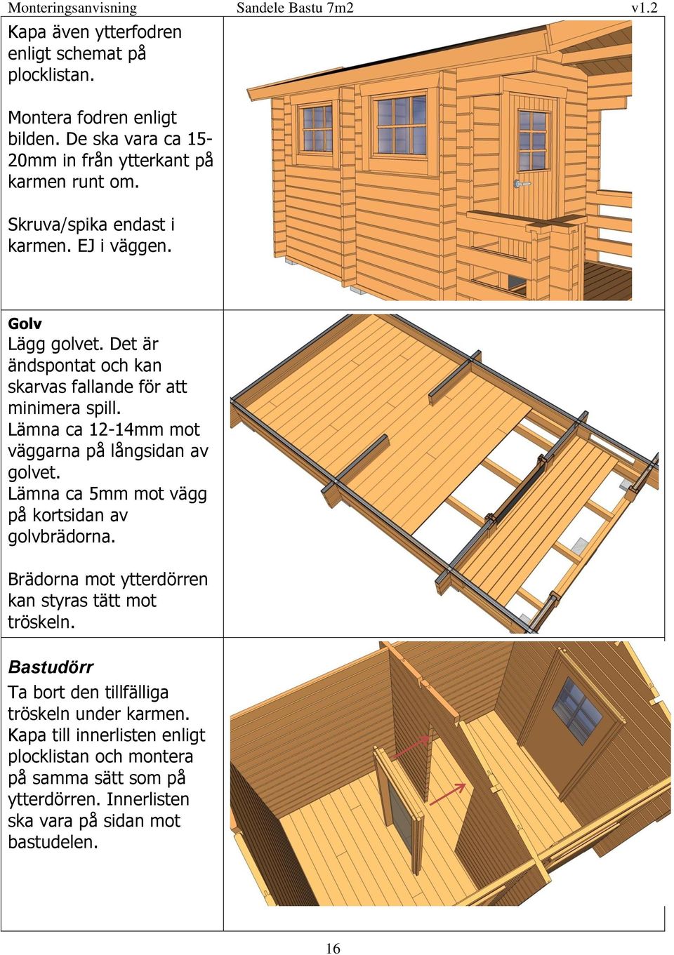 Lämna ca 12-14mm mot väggarna på långsidan av golvet. Lämna ca 5mm mot vägg på kortsidan av golvbrädorna.