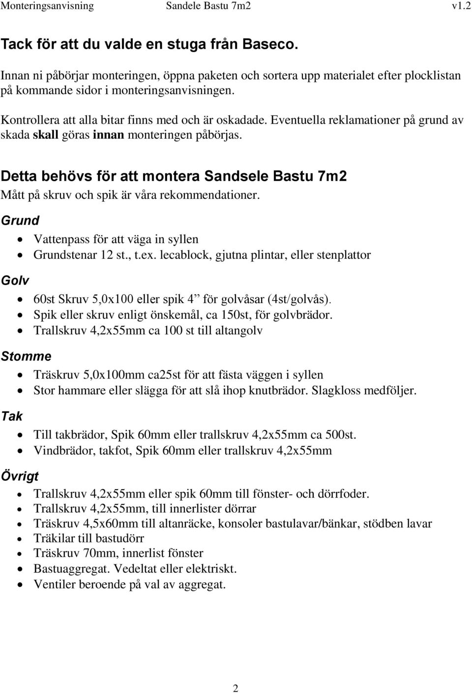 Detta behövs för att montera Sandsele Bastu 7m2 Mått på skruv och spik är våra rekommendationer. Grund Vattenpass för att väga in syllen Grundstenar 12 st., t.ex.