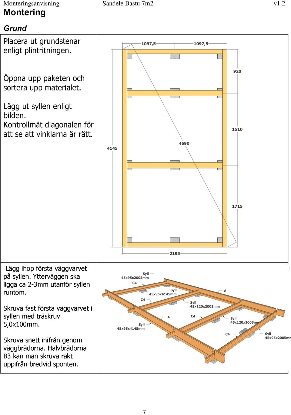 Lägg ihop första väggvarvet på syllen. Ytterväggen ska ligga ca 2-3mm utanför syllen runtom.