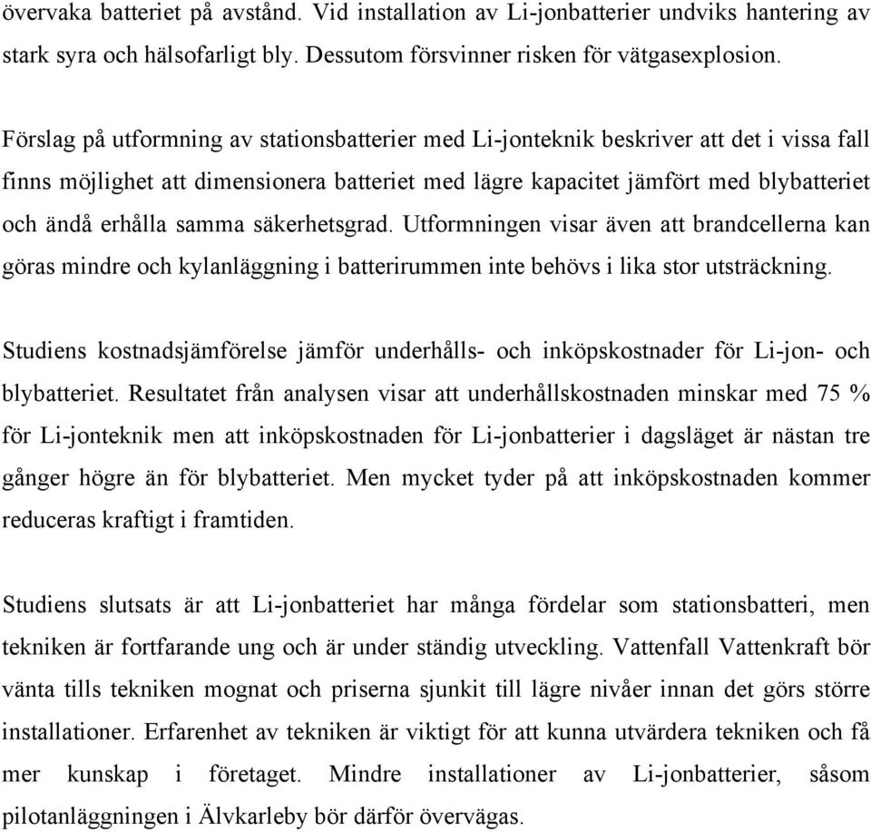 samma säkerhetsgrad. Utformningen visar även att brandcellerna kan göras mindre och kylanläggning i batterirummen inte behövs i lika stor utsträckning.