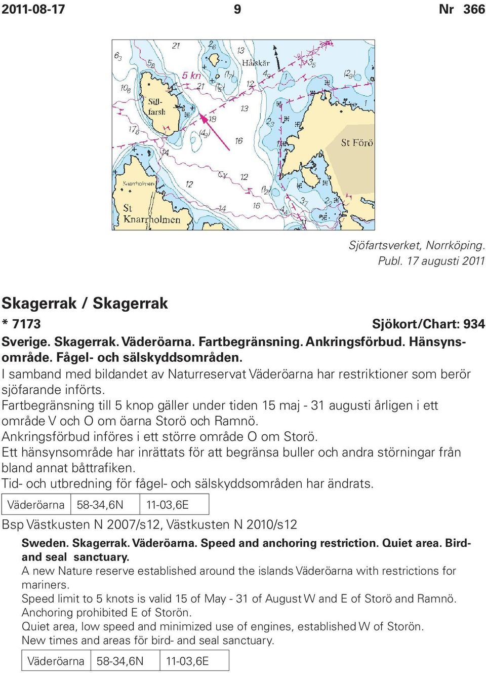 Fartbegränsning till 5 knop gäller under tiden 15 maj - 31 augusti årligen i ett område V och O om öarna Storö och Ramnö. Ankringsförbud införes i ett större område O om Storö.