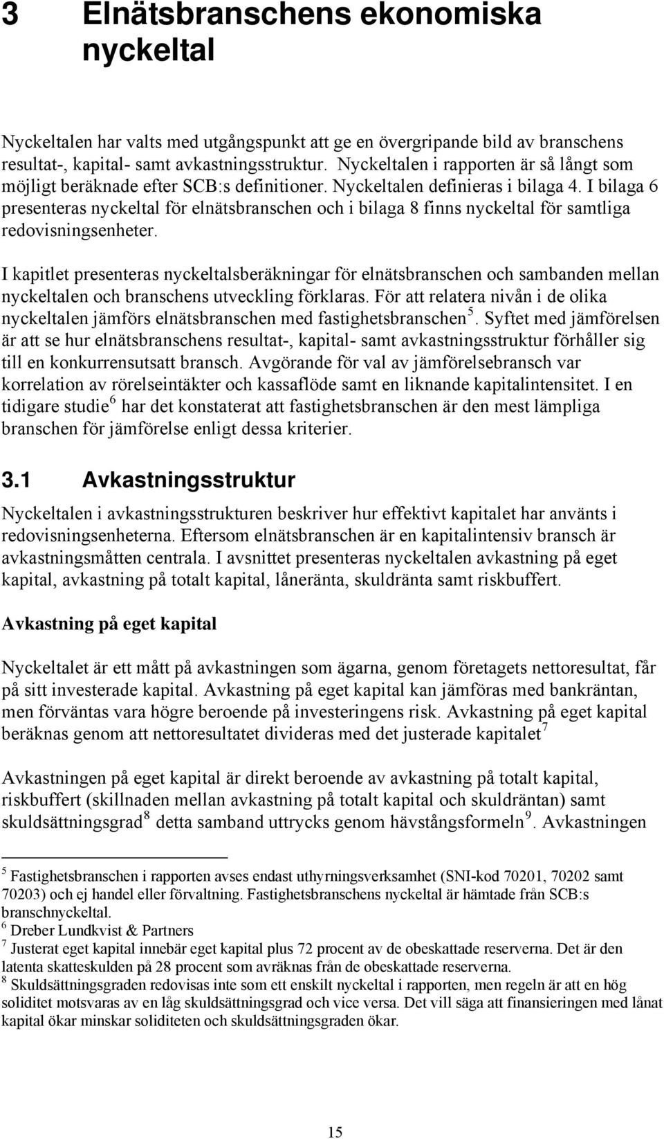 I bilaga 6 presenteras nyckeltal för elnätsbranschen och i bilaga 8 finns nyckeltal för samtliga redovisningsenheter.