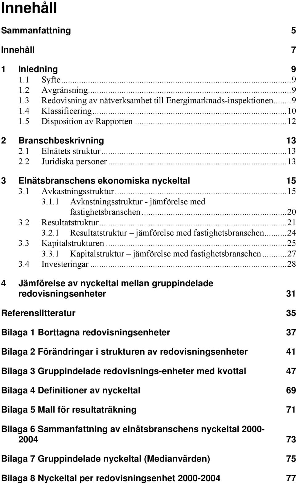 ..20 3.2 Resultatstruktur...21 3.2.1 Resultatstruktur jämförelse med fastighetsbranschen...24 3.3 Kapitalstrukturen...25 3.3.1 Kapitalstruktur jämförelse med fastighetsbranschen...27 3.