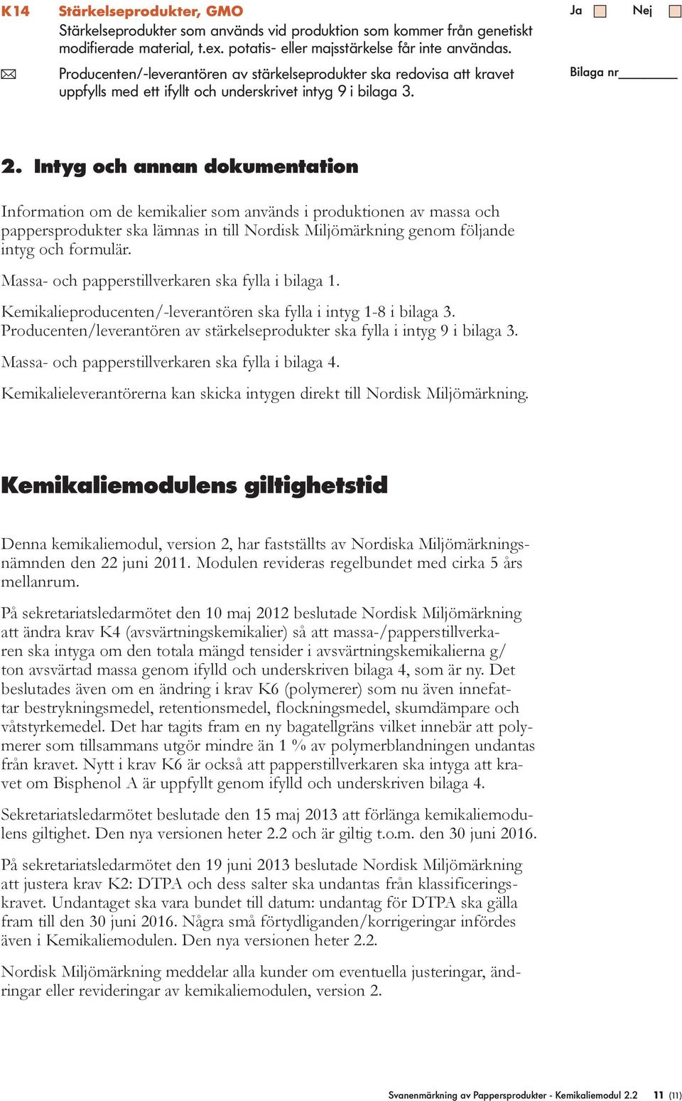 Intyg och annan dokumentation Information om de kemikalier som används i produktionen av massa och pappers produkter ska lämnas in till Nordisk Miljömärkning genom följande intyg och formulär.