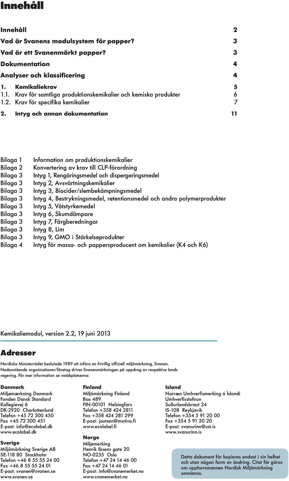 Intyg och annan dokumentation 11 Bilaga 1 Information om produktionskemikalier Bilaga 2 Konvertering av krav till CLP-förordning Bilaga 3 Intyg 1, Rengöringsmedel och dispergeringsmedel Bilaga 3