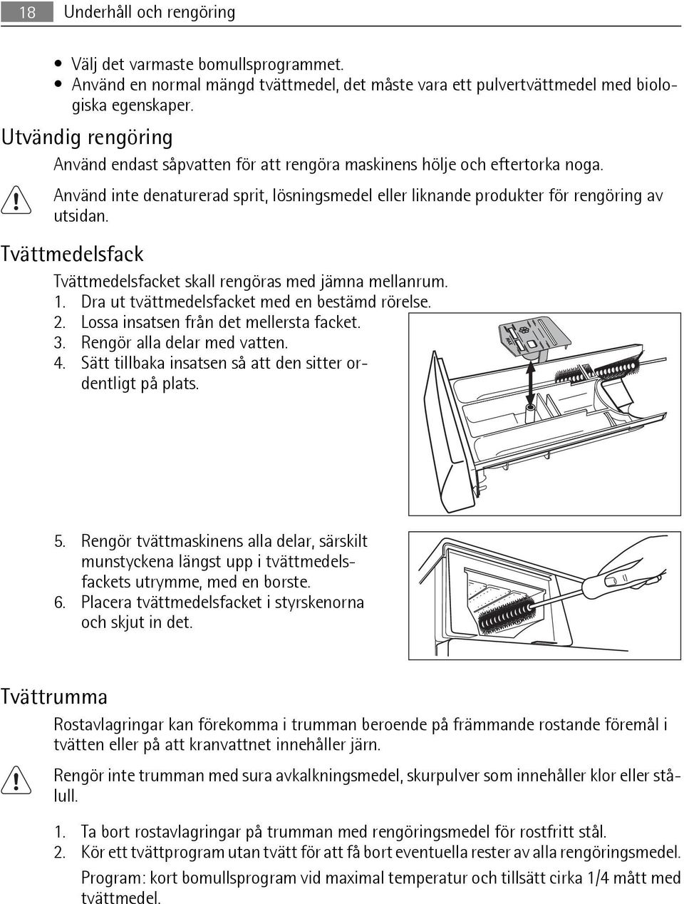 Tvättmedelsfack Tvättmedelsfacket skall rengöras med jämna mellanrum. 1. Dra ut tvättmedelsfacket med en bestämd rörelse. 2. Lossa insatsen från det mellersta facket. 3. Rengör alla delar med vatten.