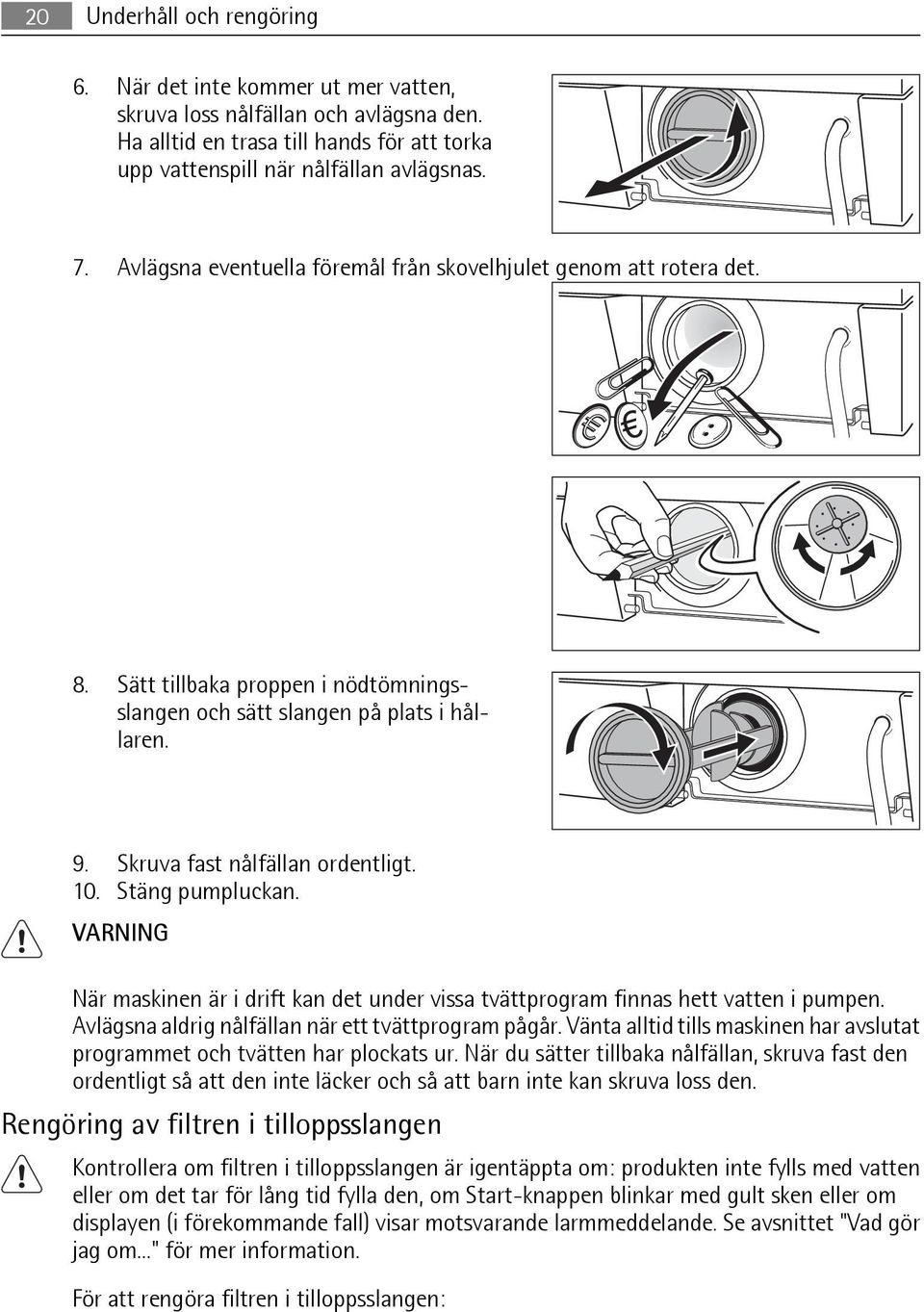 Stäng pumpluckan. VARNING När maskinen är i drift kan det under vissa tvättprogram finnas hett vatten i pumpen. Avlägsna aldrig nålfällan när ett tvättprogram pågår.