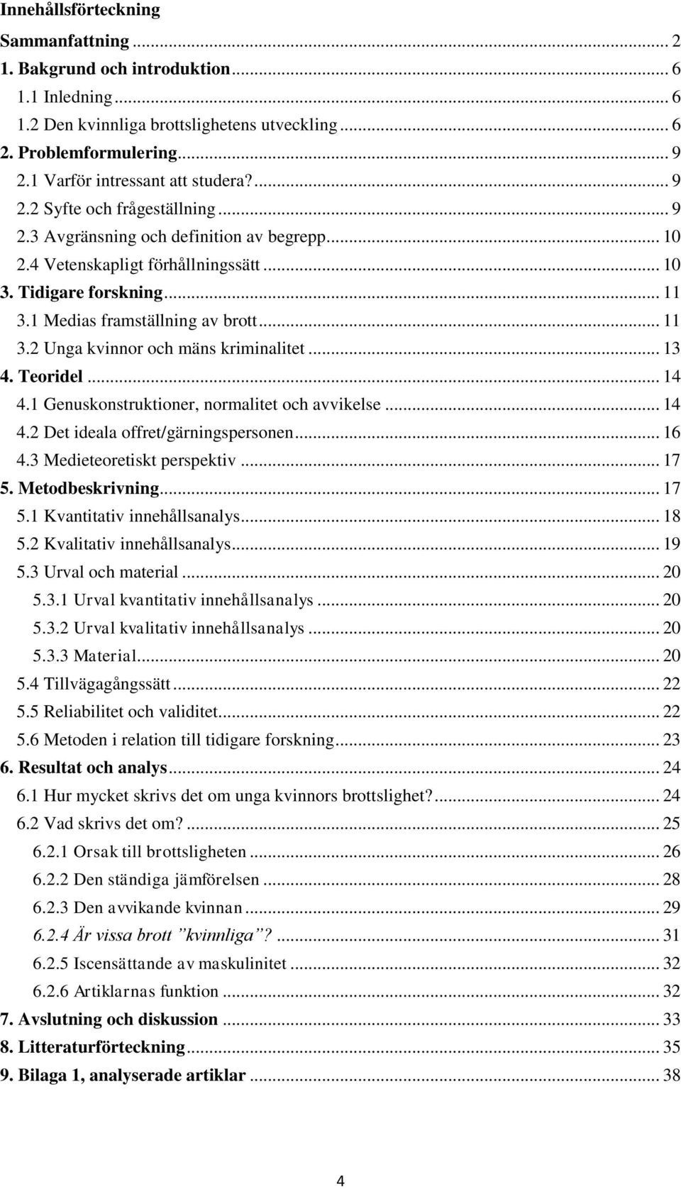 1 Medias framställning av brott... 11 3.2 Unga kvinnor och mäns kriminalitet... 13 4. Teoridel... 14 4.1 Genuskonstruktioner, normalitet och avvikelse... 14 4.2 Det ideala offret/gärningspersonen.