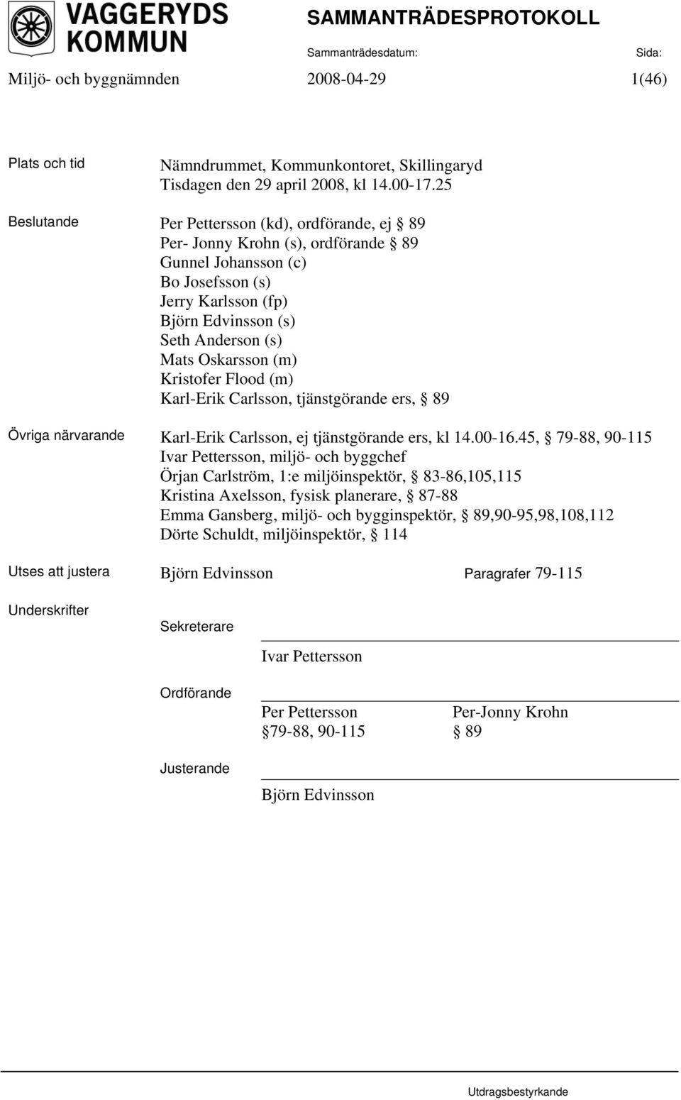 (m) Kristofer Flood (m) Karl-Erik Carlsson, tjänstgörande ers, 89 Övriga närvarande Karl-Erik Carlsson, ej tjänstgörande ers, kl 14.00-16.