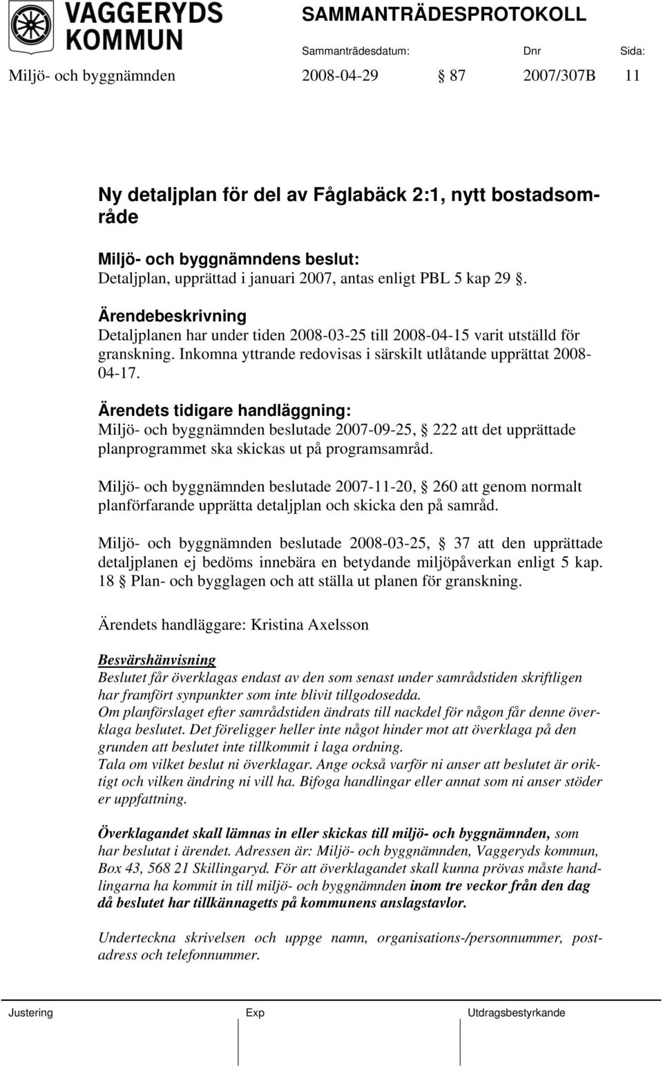 Ärendets tidigare handläggning: Miljö- och byggnämnden beslutade 2007-09-25, 222 att det upprättade planprogrammet ska skickas ut på programsamråd.