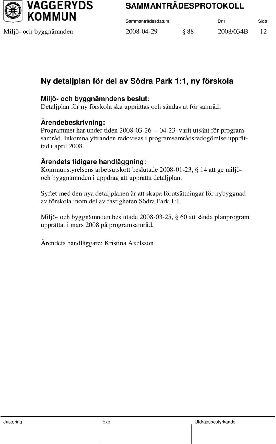 Ärendets tidigare handläggning: Kommunstyrelsens arbetsutskott beslutade 2008-01-23, 14 att ge miljöoch byggnämnden i uppdrag att upprätta detaljplan.
