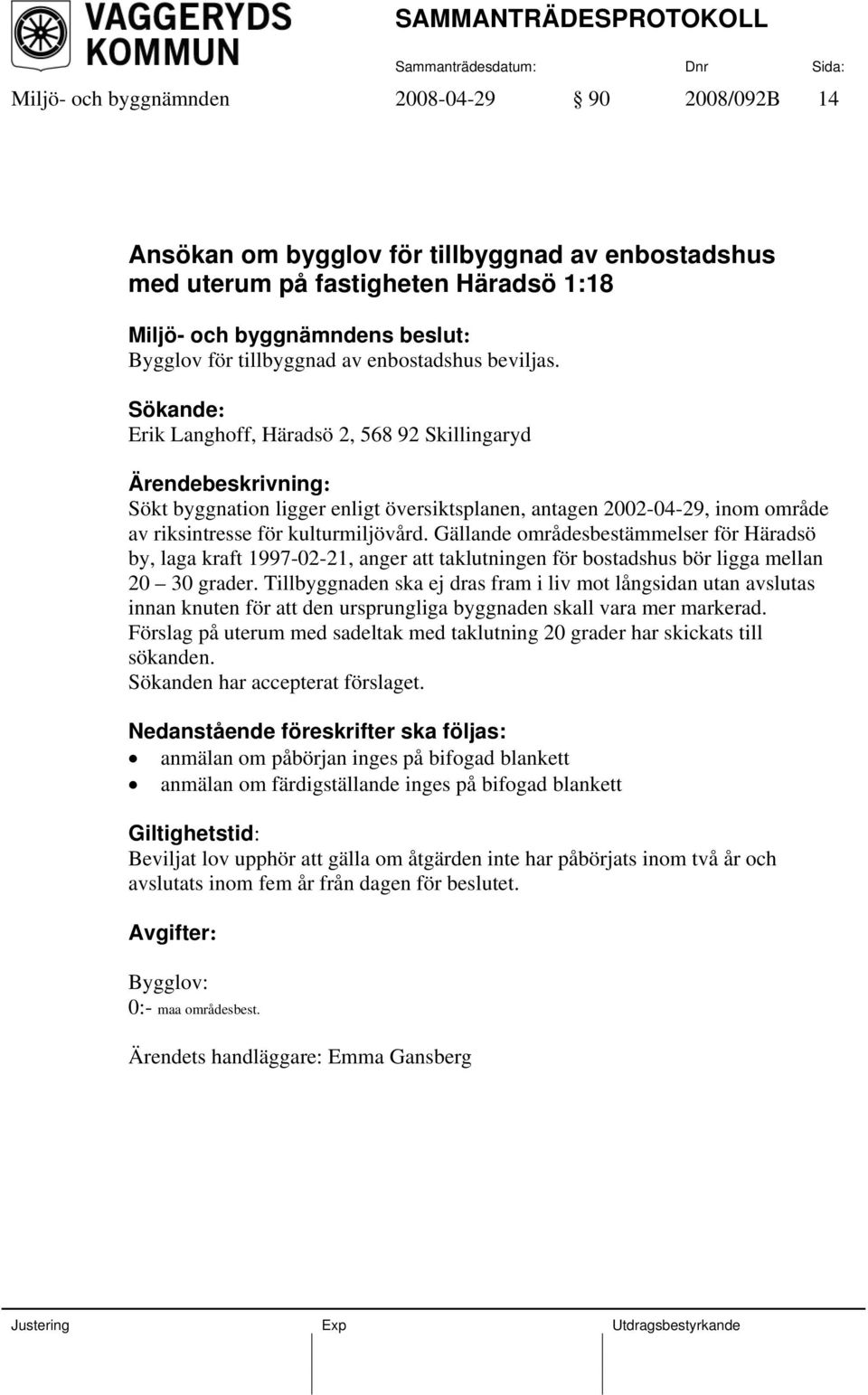 Gällande områdesbestämmelser för Häradsö by, laga kraft 1997-02-21, anger att taklutningen för bostadshus bör ligga mellan 20 30 grader.