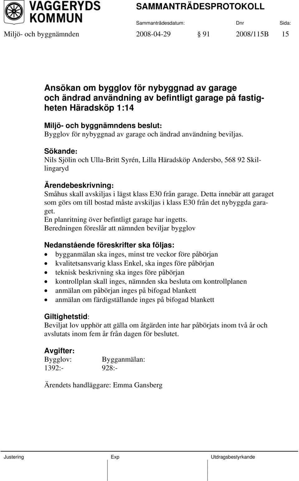Detta innebär att garaget som görs om till bostad måste avskiljas i klass E30 från det nybyggda garaget. En planritning över befintligt garage har ingetts.