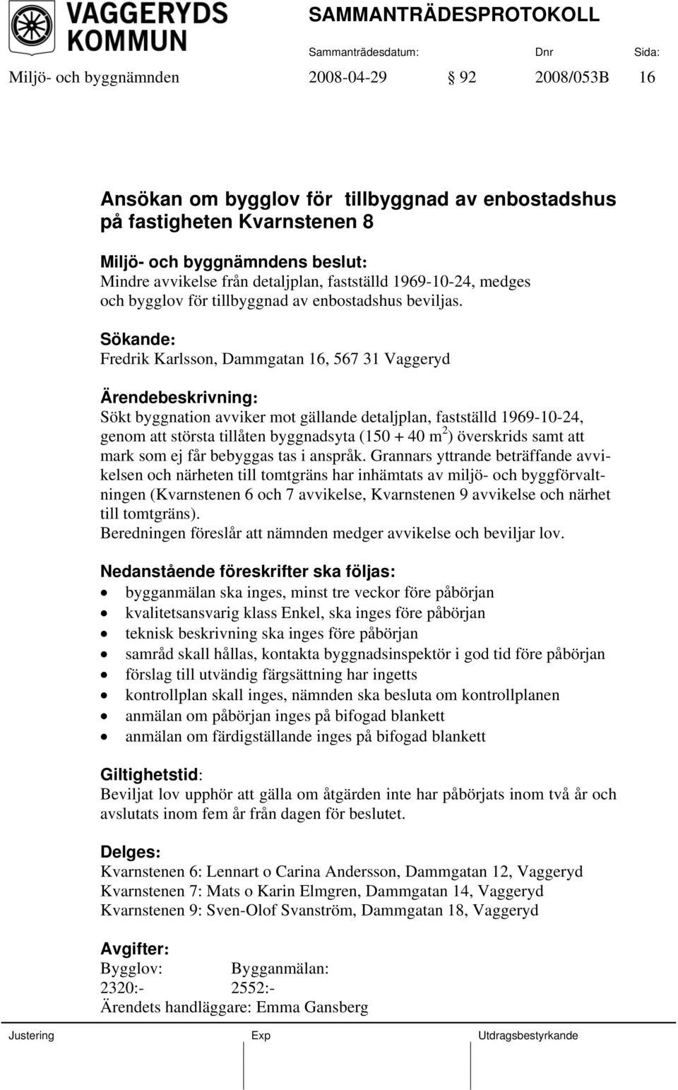 Sökande: Fredrik Karlsson, Dammgatan 16, 567 31 Vaggeryd Ärendebeskrivning: Sökt byggnation avviker mot gällande detaljplan, fastställd 1969-10-24, genom att största tillåten byggnadsyta (150 + 40 m