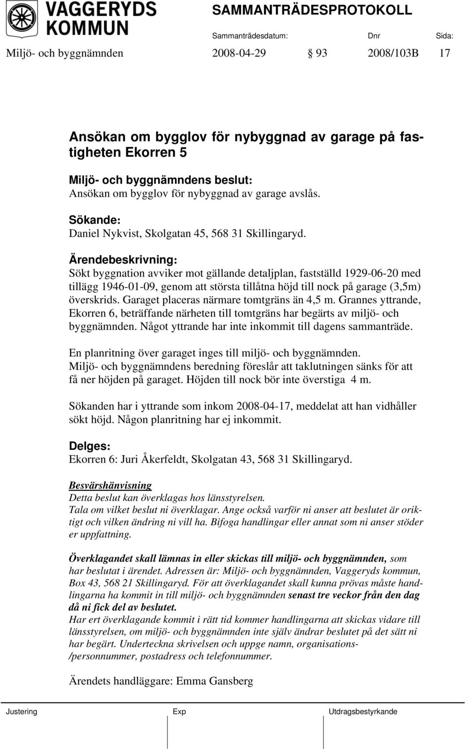 Ärendebeskrivning: Sökt byggnation avviker mot gällande detaljplan, fastställd 1929-06-20 med tillägg 1946-01-09, genom att största tillåtna höjd till nock på garage (3,5m) överskrids.