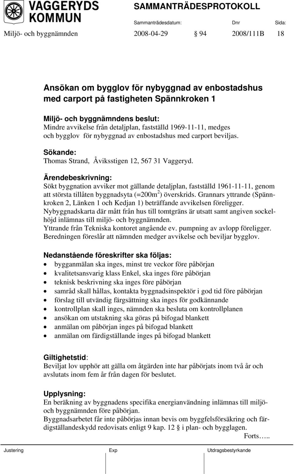 Ärendebeskrivning: Sökt byggnation avviker mot gällande detaljplan, fastställd 1961-11-11, genom att största tillåten byggnadsyta (=200m 2 ) överskrids.