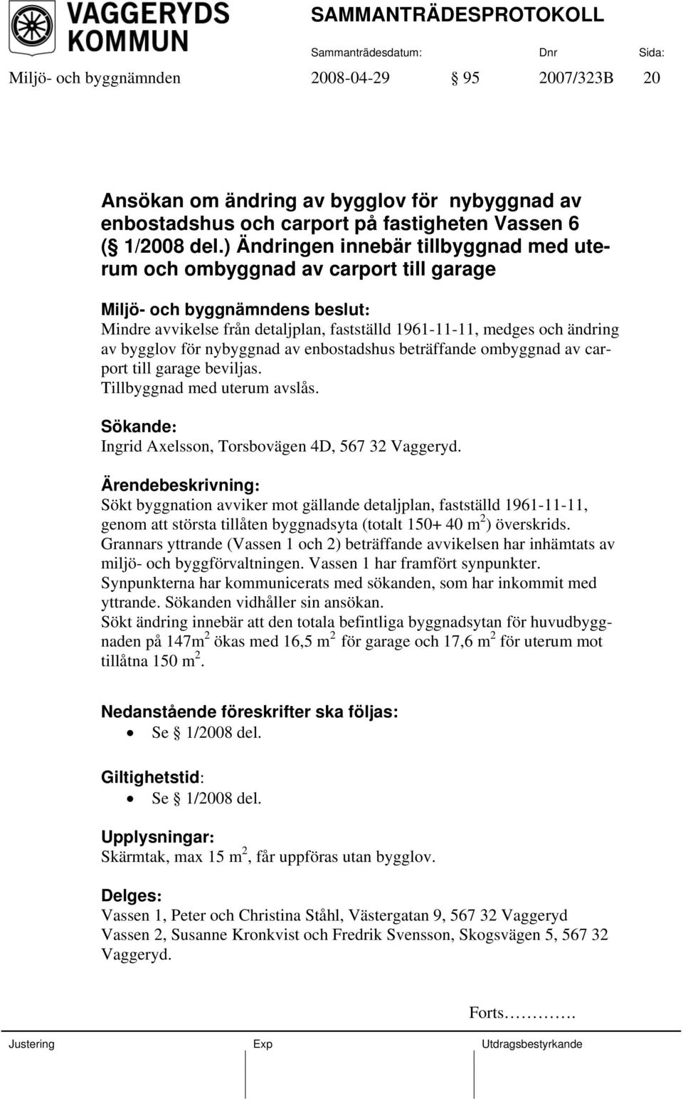 beträffande ombyggnad av carport till garage beviljas. Tillbyggnad med uterum avslås. Sökande: Ingrid Axelsson, Torsbovägen 4D, 567 32 Vaggeryd.