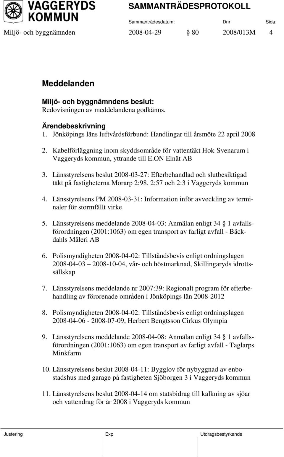 Länsstyrelsens beslut 2008-03-27: Efterbehandlad och slutbesiktigad täkt på fastigheterna Morarp 2:98. 2:57 och 2:3 i Vaggeryds kommun 4.