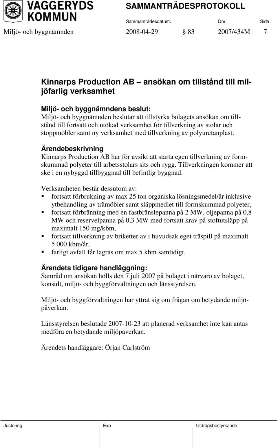 Ärendebeskrivning Kinnarps Production AB har för avsikt att starta egen tillverkning av formskummad polyeter till arbetsstolars sits och rygg.