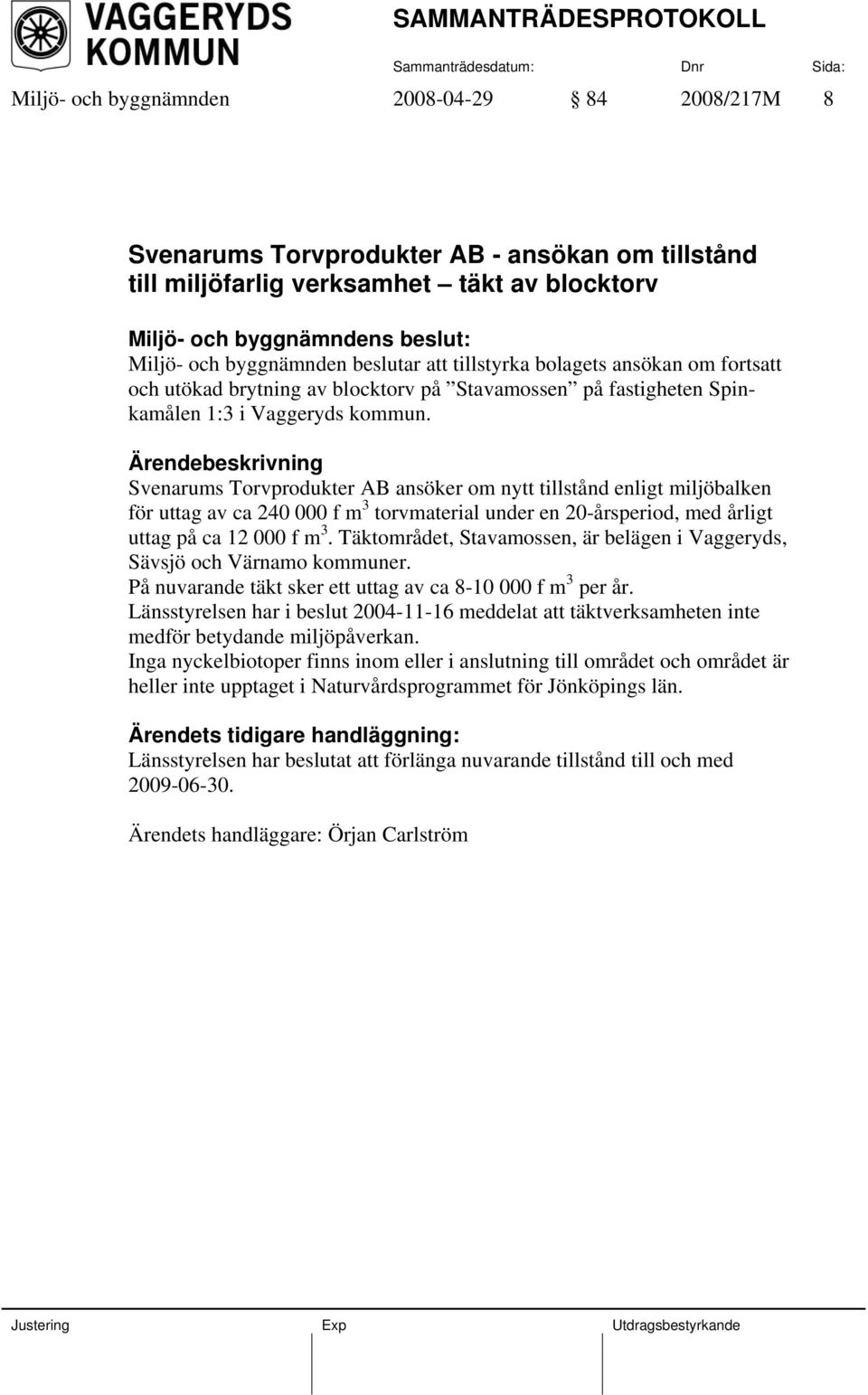 Ärendebeskrivning Svenarums Torvprodukter AB ansöker om nytt tillstånd enligt miljöbalken för uttag av ca 240 000 f m 3 torvmaterial under en 20-årsperiod, med årligt uttag på ca 12 000 f m 3.