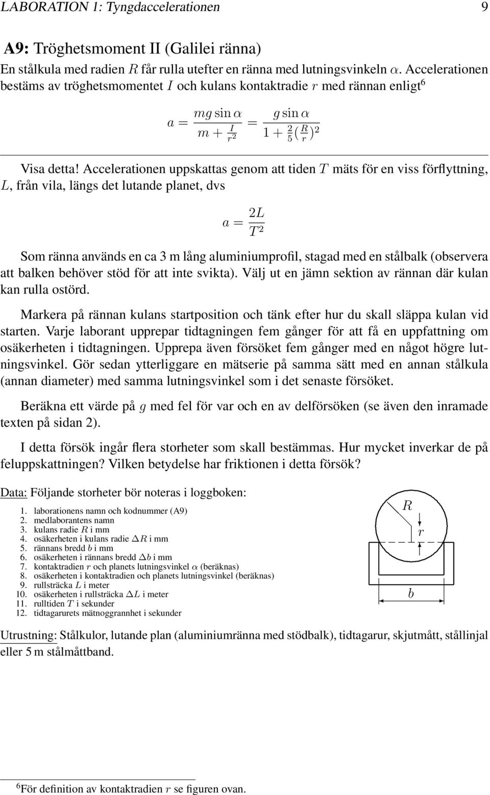 Accelerationen uppskattas genom att tident mäts för en viss förflyttning, L, från vila, längs det lutande planet, dvs a = 2L T 2 Som ränna används en ca 3 m lång aluminiumprofil, stagad med en