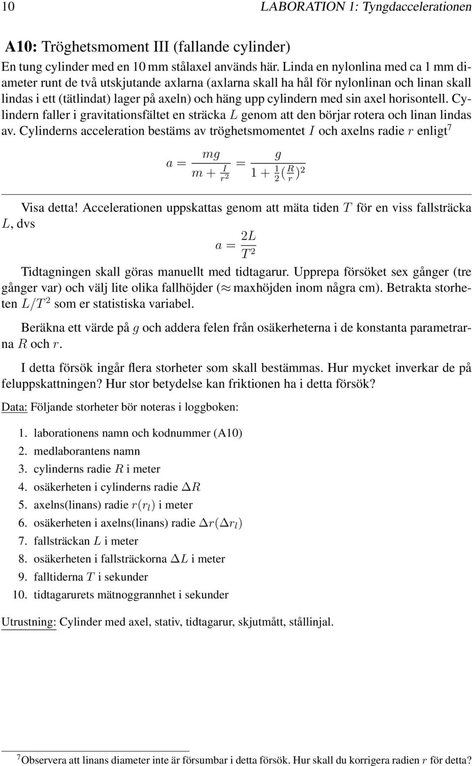 sträckalgenom att den börjar rotera och linan lindas av Cylinderns acceleration bestäms av tröghetsmomentet I och axelns radie r enligt 7 a = mg m+ I r 2 = g 1+ 1 2 (R r )2 Visa detta!
