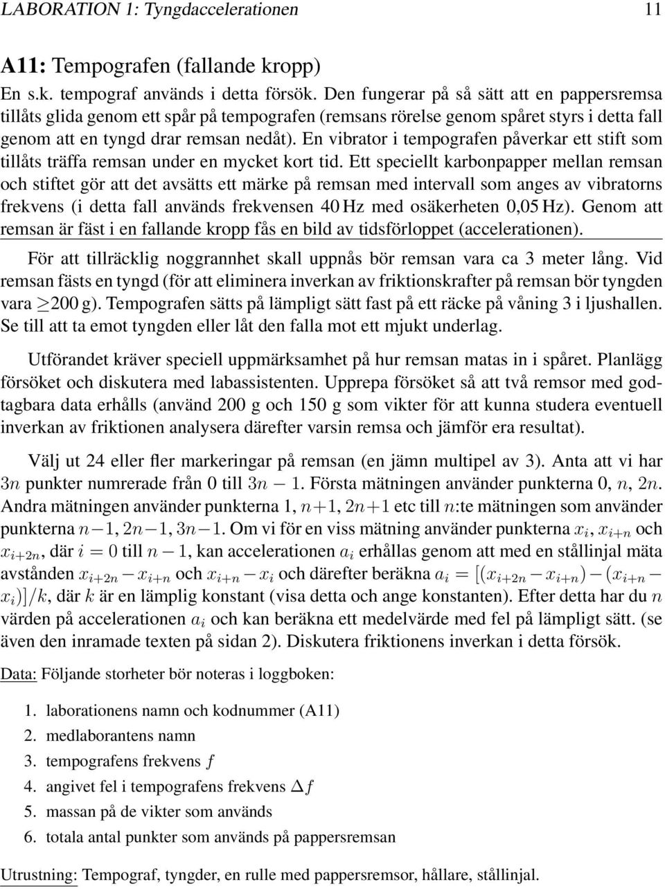 karbonpapper mellan remsan och stiftet gör att det avsätts ett märke på remsan med intervall som anges av vibratorns frekvens (i detta fall används frekvensen 40 Hz med osäkerheten 0,05 Hz) Genom att