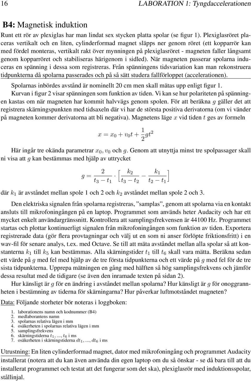 härigenom i sidled) När magneten passerar spolarna induceras en spänning i dessa som registreras Från spänningens tidsvariation kan man rekonstruera tidpunkterna då spolarna passerades och på så sätt
