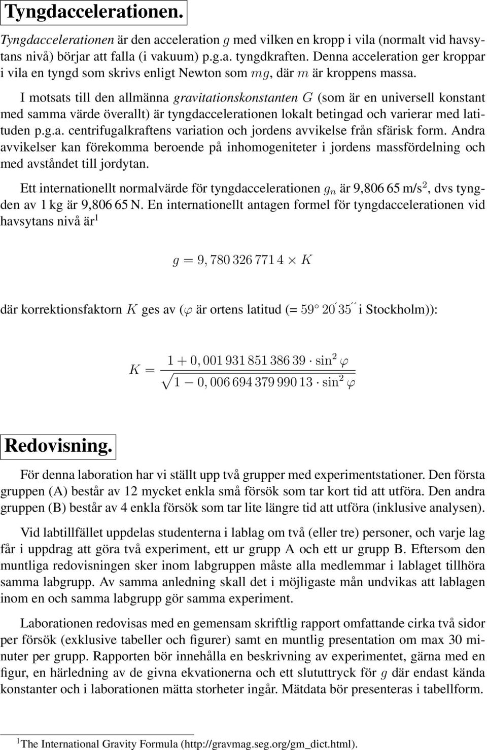 tyngdaccelerationen lokalt betingad och varierar med latituden pga centrifugalkraftens variation och jordens avvikelse från sfärisk form Andra avvikelser kan förekomma beroende på inhomogeniteter i