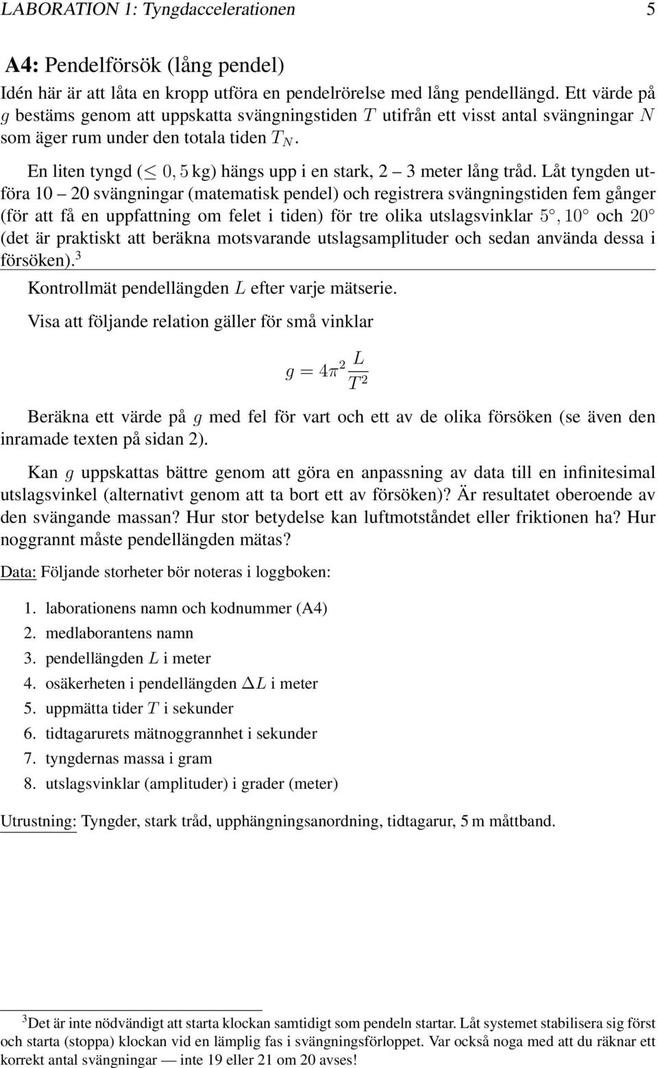 (matematisk pendel) och registrera svängningstiden fem gånger (för att få en uppfattning om felet i tiden) för tre olika utslagsvinklar 5,10 och 20 (det är praktiskt att beräkna motsvarande