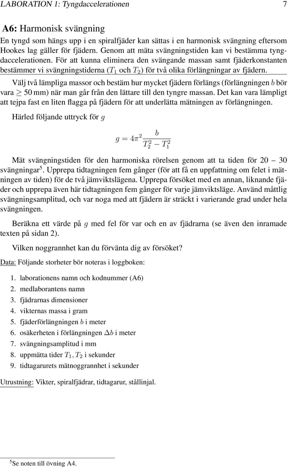 fjädern Välj två lämpliga massor och bestäm hur mycket fjädern förlängs (förlängningen b bör vara 50 mm) när man går från den lättare till den tyngre massan Det kan vara lämpligt att tejpa fast en