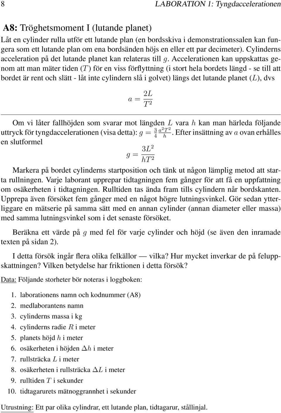 stort hela bordets längd - se till att bordet är rent och slätt - låt inte cylindern slå i golvet) längs det lutande planet (L), dvs a = 2L T 2 Om vi låter fallhöjden som svarar mot längden L vara h