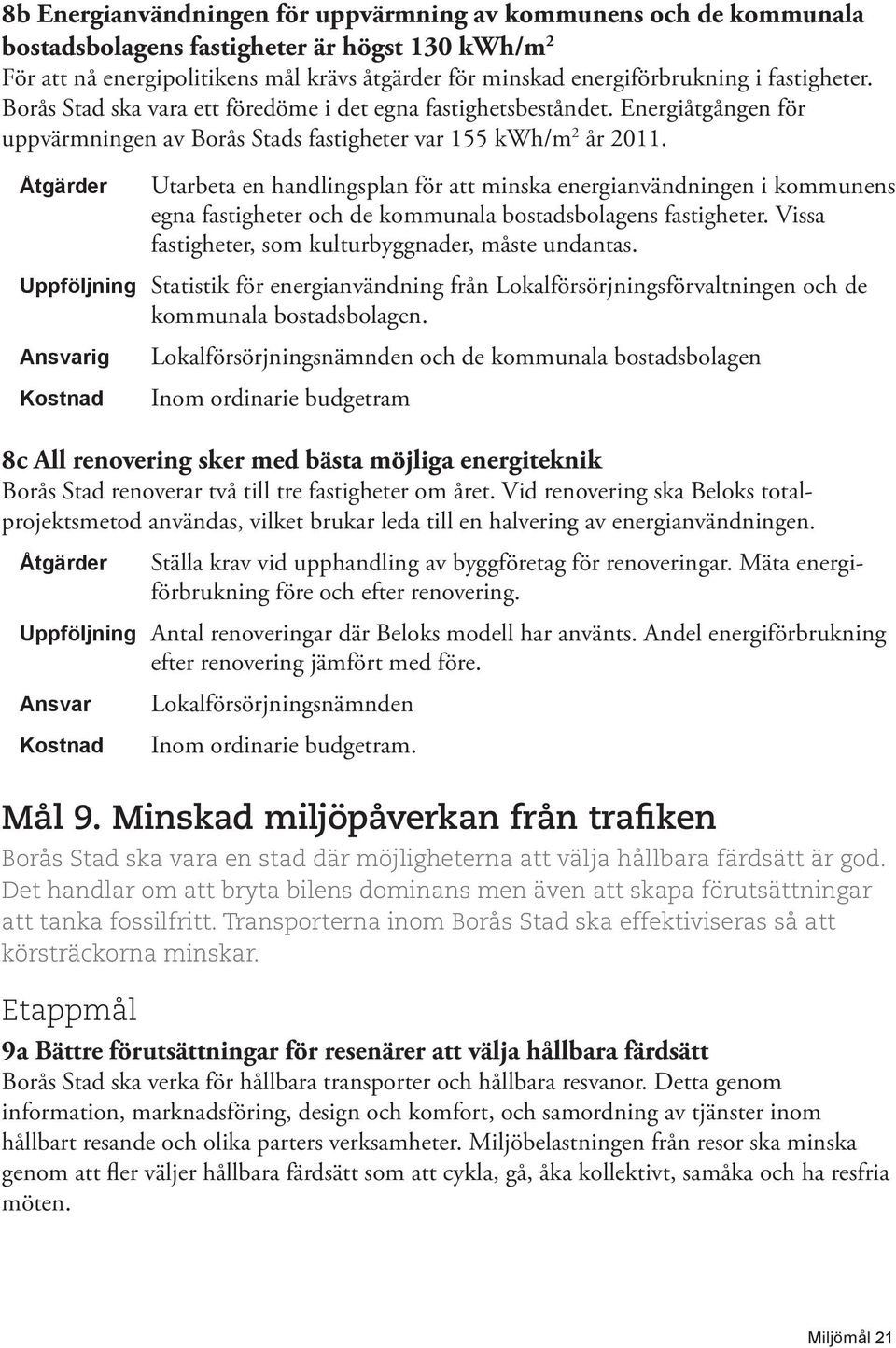 Utarbeta en handlingsplan för att minska energianvändningen i kommunens egna fastigheter och de kommunala bostadsbolagens fastigheter. Vissa fastigheter, som kulturbyggnader, måste undantas.