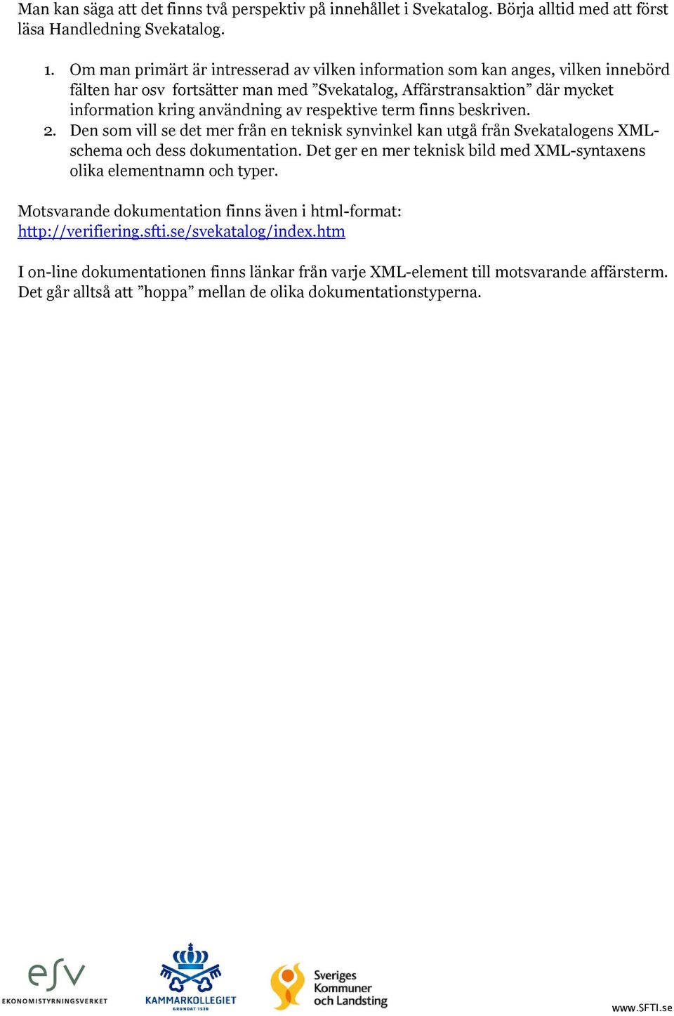 respektive term finns beskriven. 2. Den som vill se det mer från en teknisk synvinkel kan utgå från Svekatalogens XMLschema och dess dokumentation.