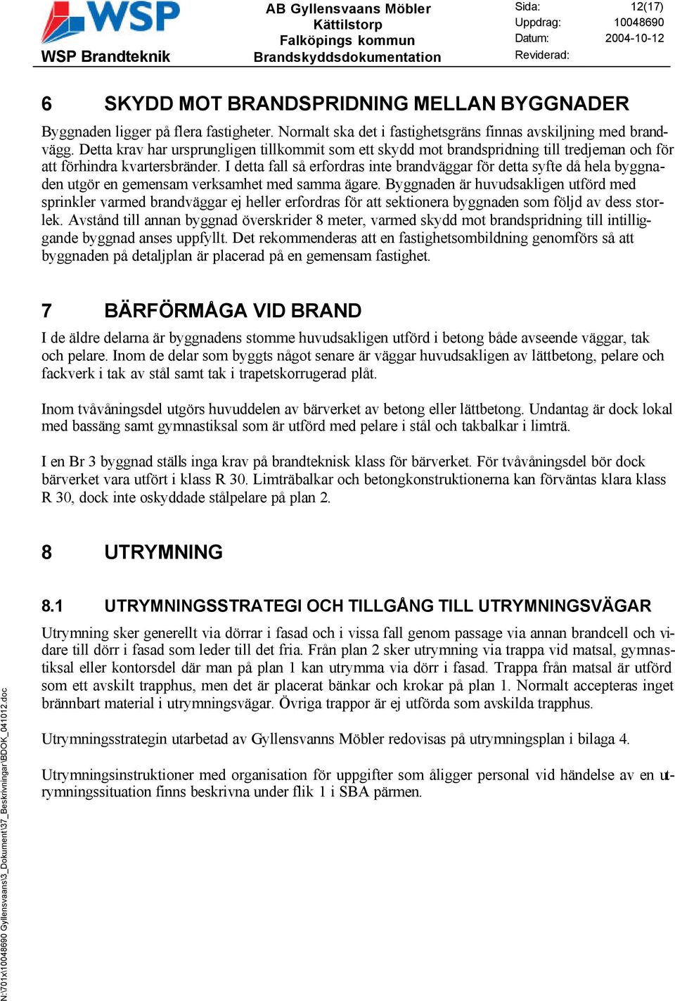 I detta fall så erfordras inte brandväggar för detta syfte då hela byggnaden utgör en gemensam verksamhet med samma ägare.