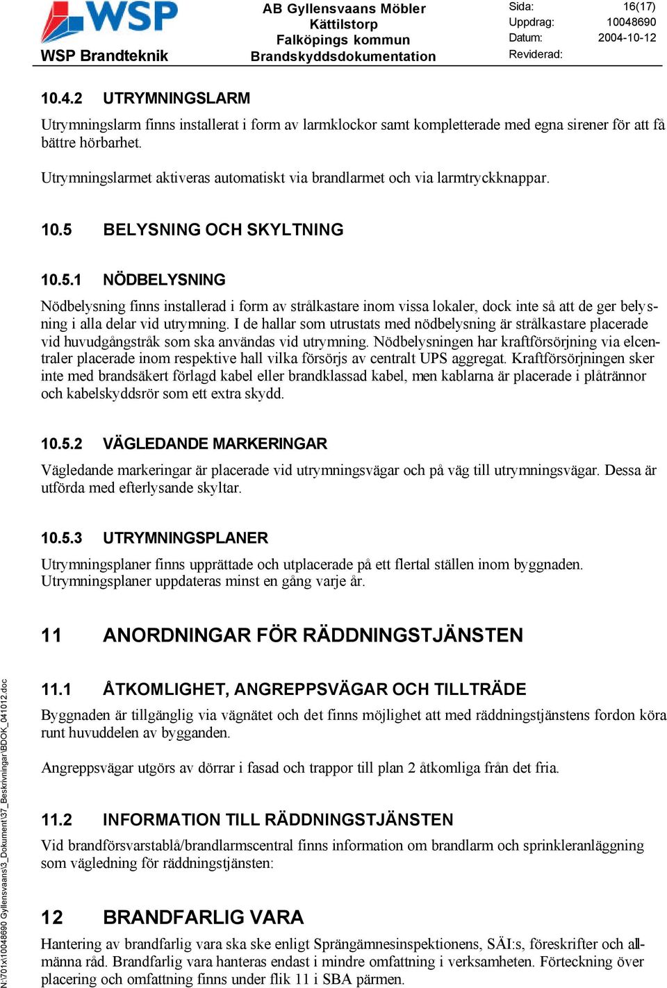 BELYSNING OCH SKYLTNING 10.5.1 NÖDBELYSNING Nödbelysning finns installerad i form av strålkastare inom vissa lokaler, dock inte så att de ger belysning i alla delar vid utrymning.