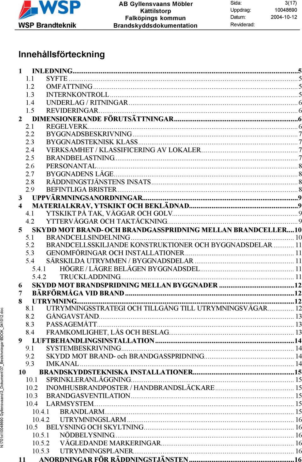 ..8 2.7 BYGGNADENS LÄGE...8 2.8 RÄDDNINGSTJÄNSTENS INSATS...8 2.9 BEFINTLIGA BRISTER...8 3 UPPVÄRMNINGSANORDNINGAR...9 4 MATERIALKRAV, YTSKIKT OCH BEKLÄDNAD...9 4.1 YTSKIKT PÅ TAK, VÄGGAR OCH GOLV.