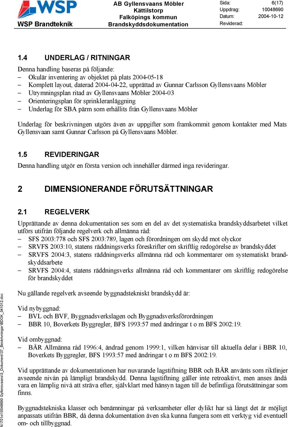 Utrymningsplan ritad av Gyllensvaans Möbler 2004-03 Orienteringsplan för sprinkleranläggning Underlag för SBA pärm som erhållits från Gyllensvaans Möbler Underlag för beskrivningen utgörs även av