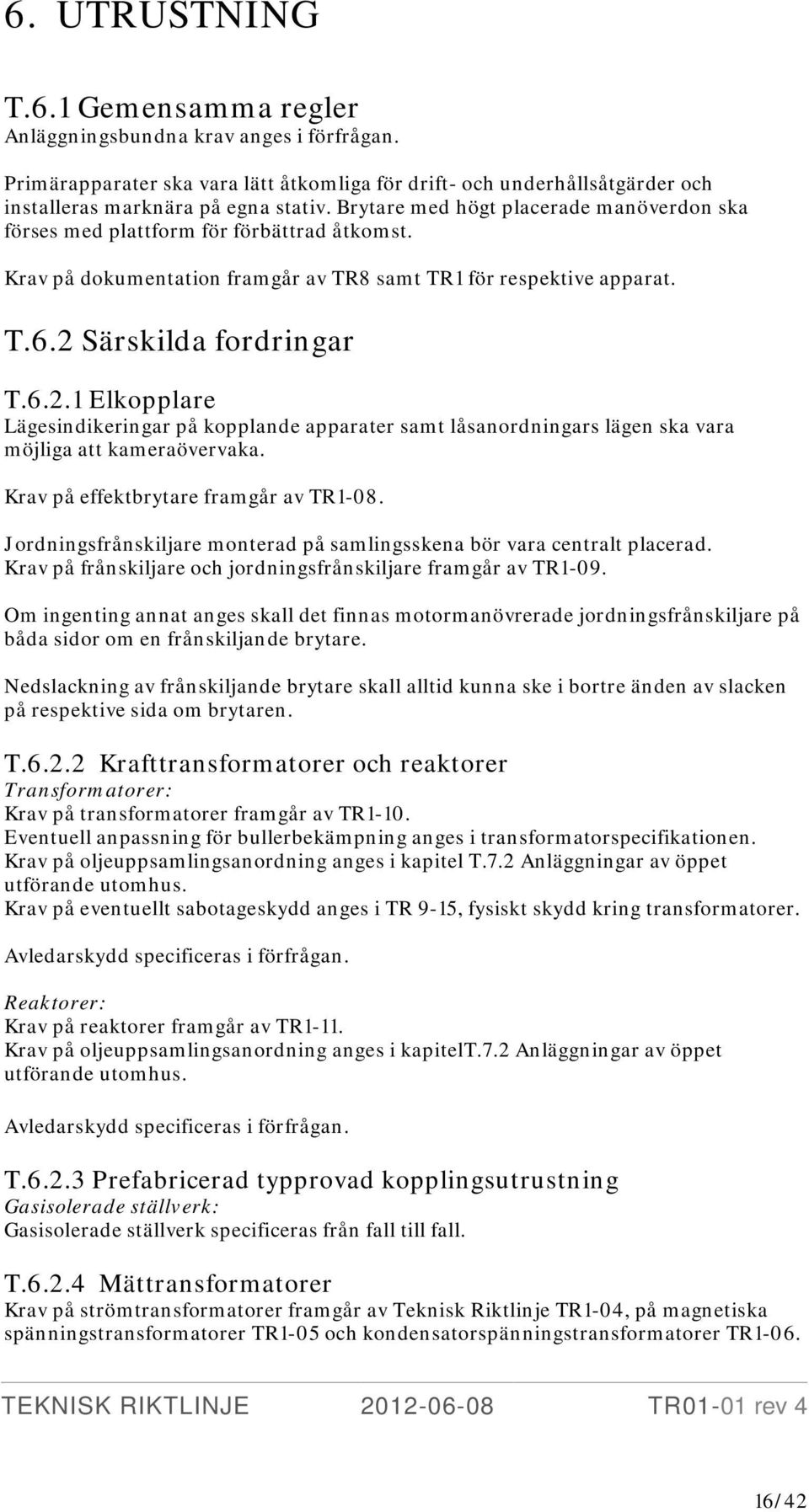 Särskilda fordringar T.6.2.1 Elkopplare Lägesindikeringar på kopplande apparater samt låsanordningars lägen ska vara möjliga att kameraövervaka. Krav på effektbrytare framgår av TR1-08.