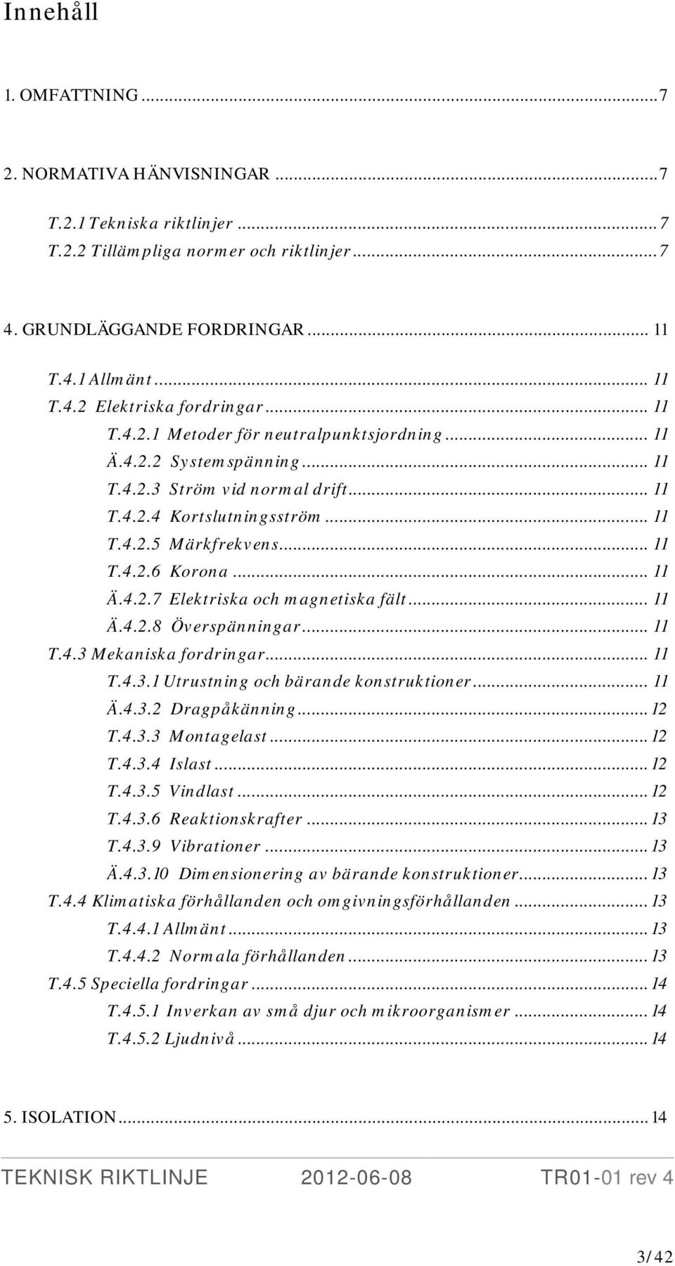 .. 11 Ä.4.2.7 Elektriska och magnetiska fält... 11 Ä.4.2.8 Överspänningar... 11 T.4.3 Mekaniska fordringar... 11 T.4.3.1 Utrustning och bärande konstruktioner... 11 Ä.4.3.2 Dragpåkänning... 12 T.4.3.3 Montagelast.