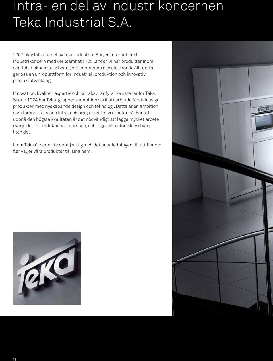 Innovation, kvalitet, expertis och kunskap, är fyra hörnstenar för Teka. Sedan 1924 har Teka-gruppens ambition varit att erbjuda förstklassiga produkter, med nyskapande design och teknologi.