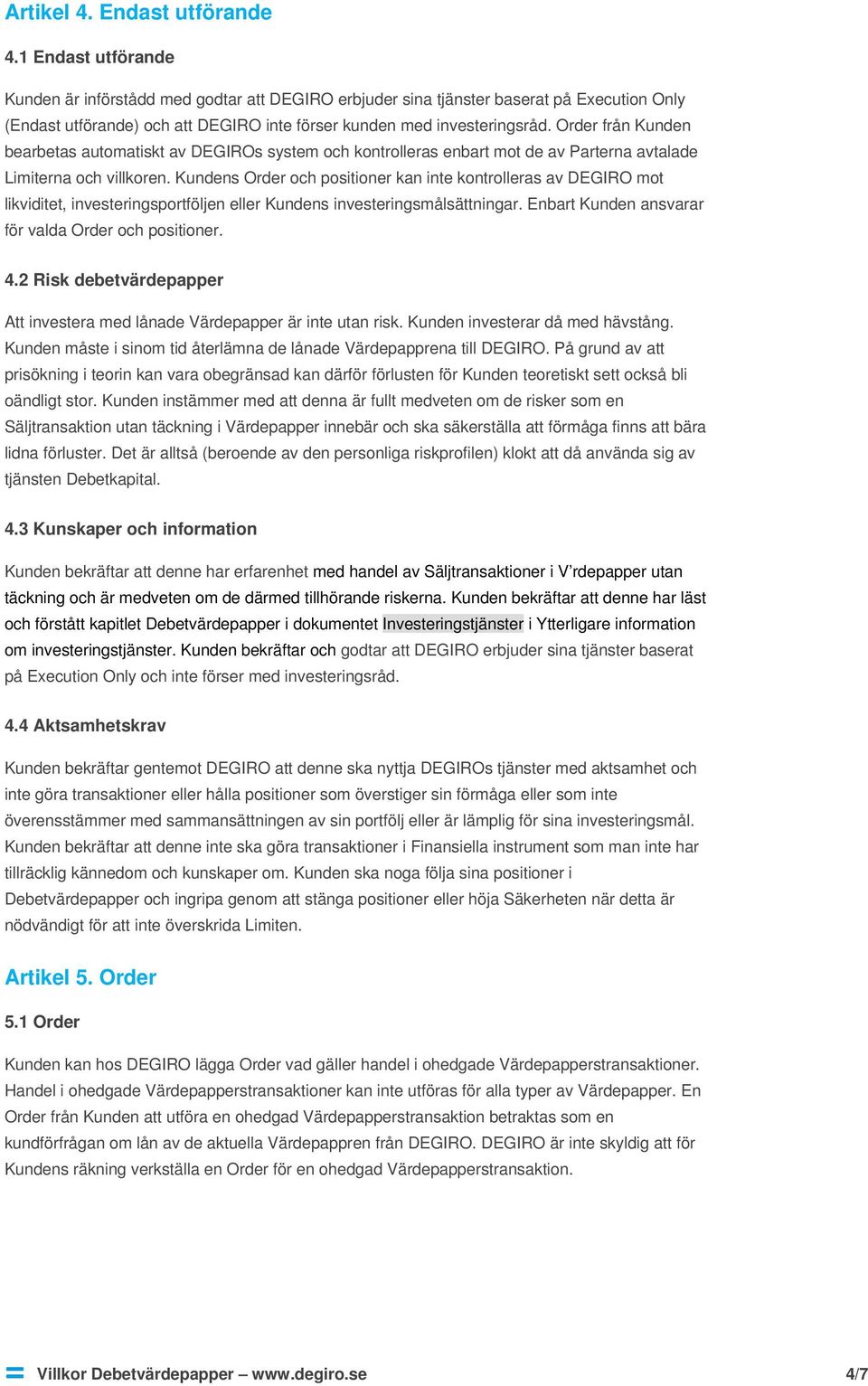 Order från Kunden bearbetas automatiskt av DEGIROs system och kontrolleras enbart mot de av Parterna avtalade Limiterna och villkoren.