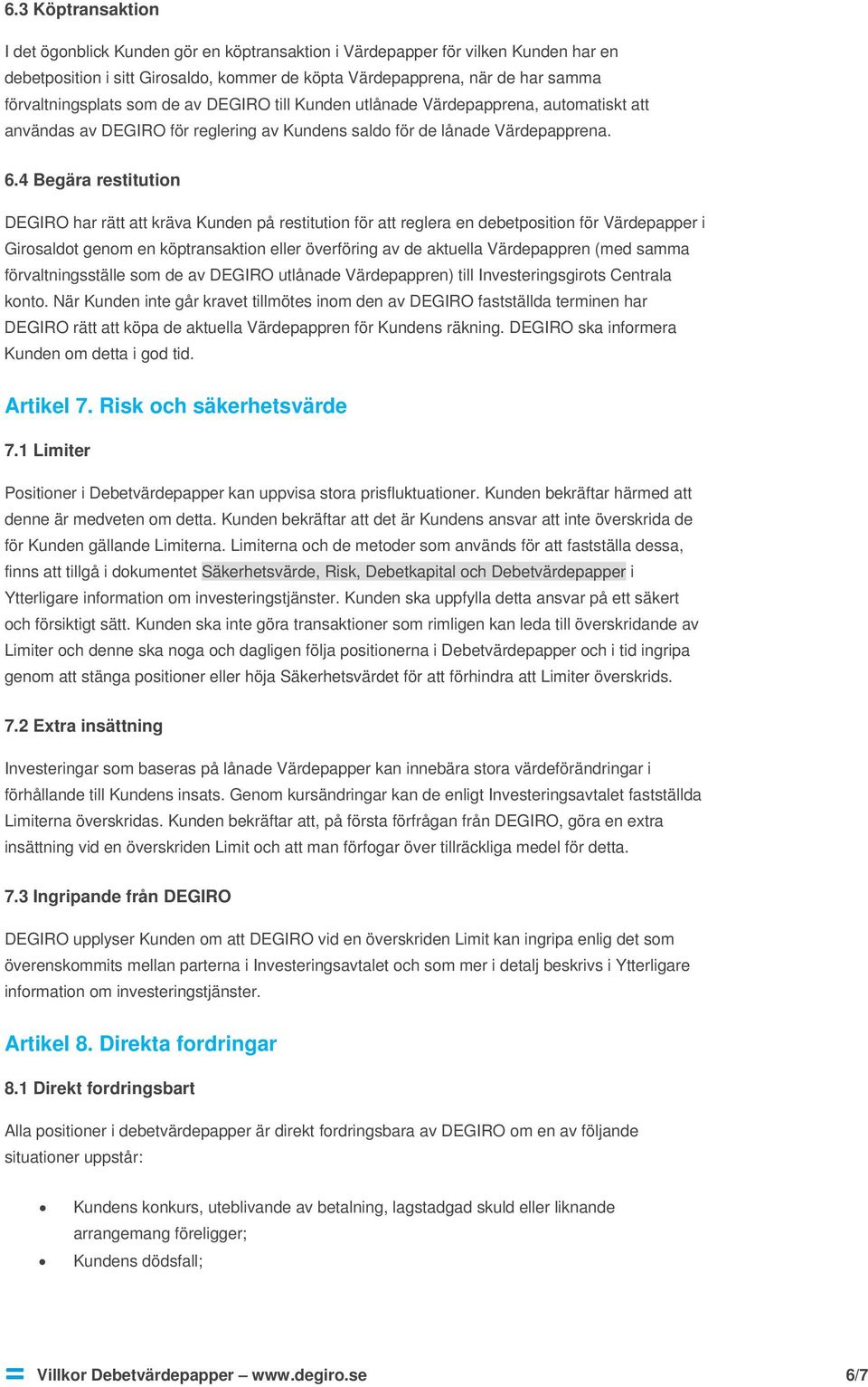 4 Begära restitution DEGIRO har rätt att kräva Kunden på restitution för att reglera en debetposition för Värdepapper i Girosaldot genom en köptransaktion eller överföring av de aktuella Värdepappren